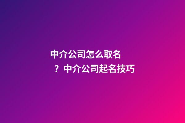 中介公司怎么取名？中介公司起名技巧
